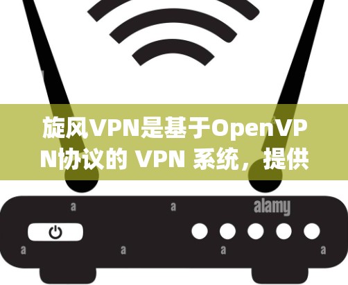 旋风VPN是基于OpenVPN协议的 VPN 系统，提供了一个安全、高效、灵活的网络连接解决方案。以下是旋风VPN的主要特点和线路体验