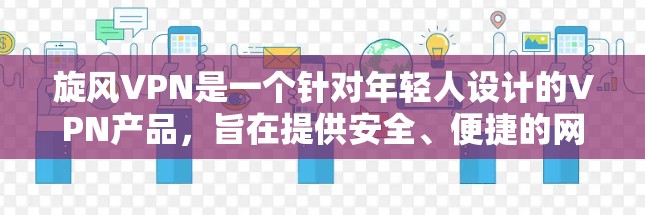 旋风VPN是一个针对年轻人设计的VPN产品，旨在提供安全、便捷的网络连接，尤其适合喜欢玩游戏、追剧以及需要娱乐内容的用户。以下是关于旋风VPN的体验分享