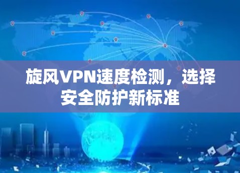 旋风VPN速度检测，选择安全防护新标准