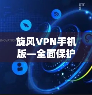旋风VPN手机版—全面保护你的网络隐私
