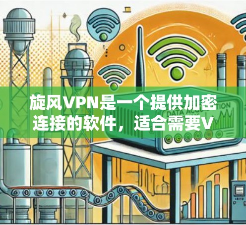 旋风VPN是一个提供加密连接的软件，适合需要VPN服务的用户使用。以下是使用旋风VPN的具体步骤