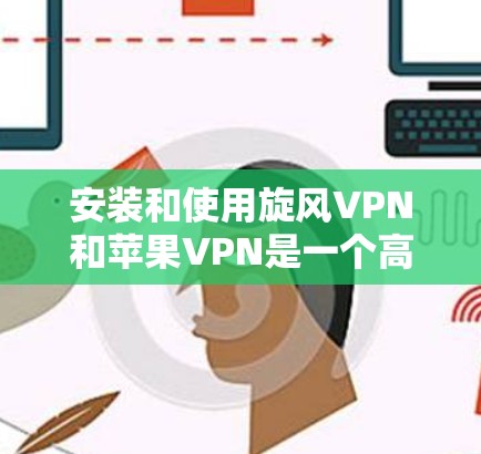 安装和使用旋风VPN和苹果VPN是一个高效、安全的网络连接方式。以下是详细的步骤指南，帮助您完成安装和使用这两个VPN
