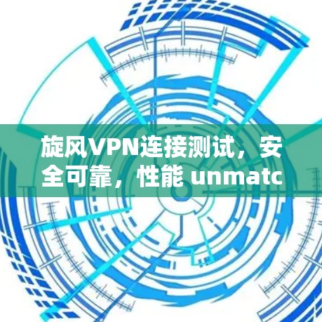 旋风VPN连接测试，安全可靠，性能 unmatched