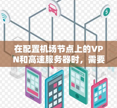 在配置机场节点上的VPN和高速服务器时，需要遵循以下步骤以确保安全和高效