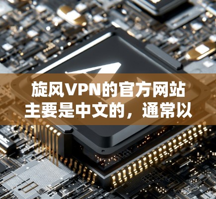 旋风VPN的官方网站主要是中文的，通常以中文的旋风VPN或rotorVPN为名称。如果您需要下载旋风VPN的资源，建议访问其官方网站，并遵守其使用条款和安全指南