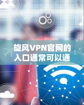 旋风VPN官网的入口通常可以通过以下途径访问