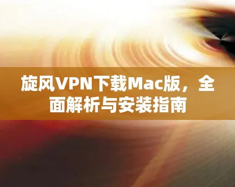 旋风VPN下载Mac版，全面解析与安装指南