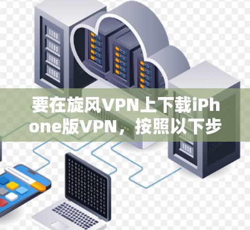 要在旋风VPN上下载iPhone版VPN，按照以下步骤操作