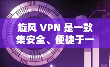 旋风 VPN 是一款集安全、便捷于一体的VPN解决方案，专为用户打造的高效通信工具。旋风 VPN 支持多种网络提供商，包括华为、华为云、
