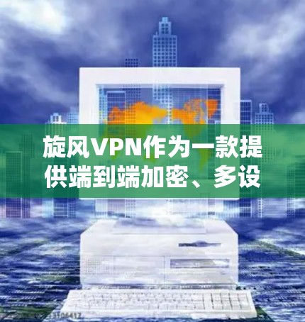 旋风VPN作为一款提供端到端加密、多设备访问和本地服务的VPN产品，凭借其全面的功能覆盖，成为用户选择的热门选择。然而，尽管其功能多，但在易用性和安全性方面仍需进一步提升。以下是对其功能的详细评估