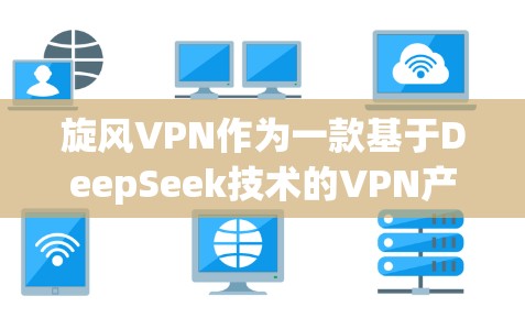 旋风VPN作为一款基于DeepSeek技术的VPN产品，以其强大的安全性、多设备支持和全面的功能功能而备受关注。以下是对其功能的评测