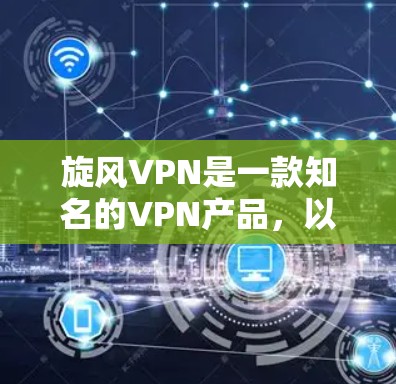 旋风VPN是一款知名的VPN产品，以其安全、高效和易用性著称。以下是旋风VPN的主要功能分析