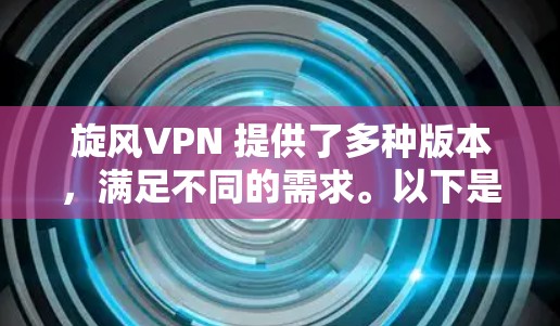 旋风VPN 提供了多种版本，满足不同的需求。以下是几种常见的版本及其特点
