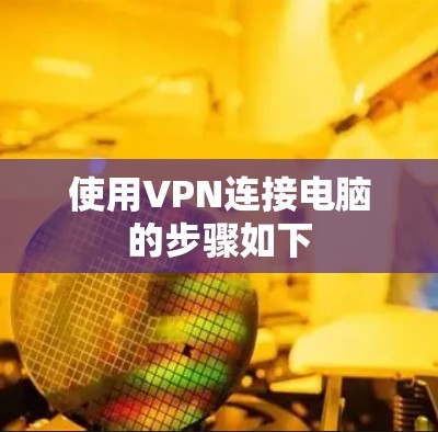 使用VPN连接电脑的步骤如下