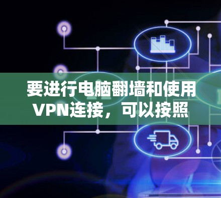 要进行电脑翻墙和使用VPN连接，可以按照以下步骤进行
