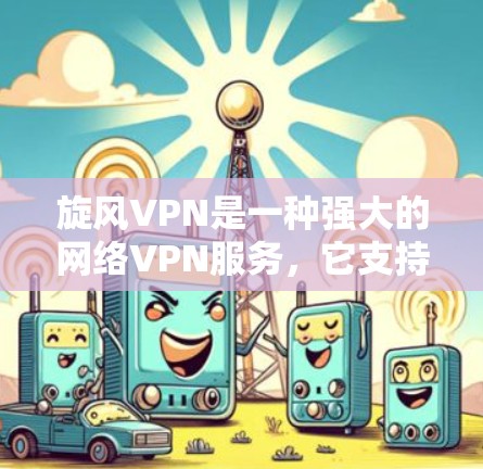 旋风VPN是一种强大的网络VPN服务，它支持多种加密方式，如Rot13和Rot14，以保护用户的数据隐私。安装旋风VPN的方法如下