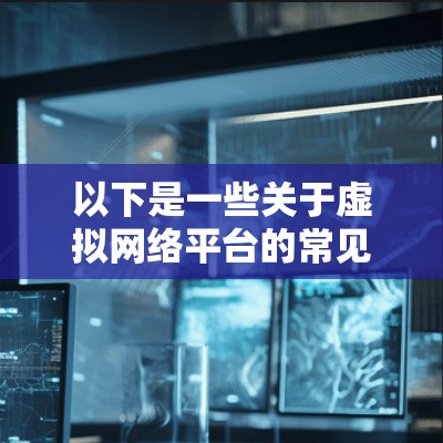 以下是一些关于虚拟网络平台的常见定义和特点