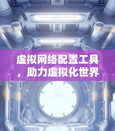 虚拟网络配置工具，助力虚拟化世界