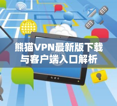 熊猫VPN最新版下载与客户端入口解析