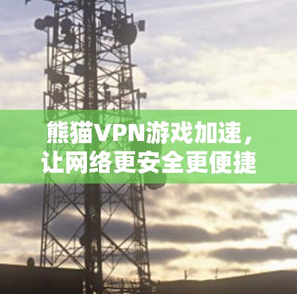 熊猫VPN游戏加速，让网络更安全更便捷