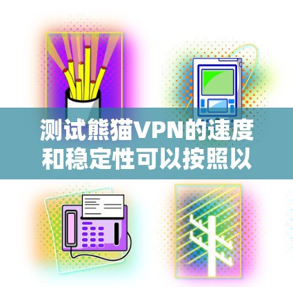测试熊猫VPN的速度和稳定性可以按照以下步骤进行