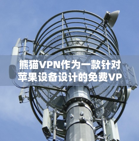熊猫VPN作为一款针对苹果设备设计的免费VPN软件，适合偶尔需要连接网络的情况。以下是对熊猫VPN的详细分析