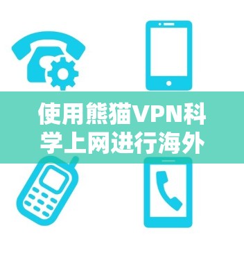 使用熊猫VPN科学上网进行海外访问，是一个综合性的选择，涉及多个技术领域和步骤的结合。以下是详细的步骤指南，帮助你全面理解和操作熊猫VPN
