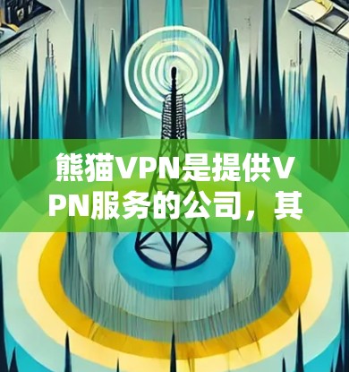 熊猫VPN是提供VPN服务的公司，其官网和下载免费VPN软件的步骤如下