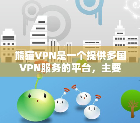 熊猫VPN是一个提供多国VPN服务的平台，主要目的是为用户提供安全、便捷的网络连接。以下是针对熊猫VPN的详细步骤和信息