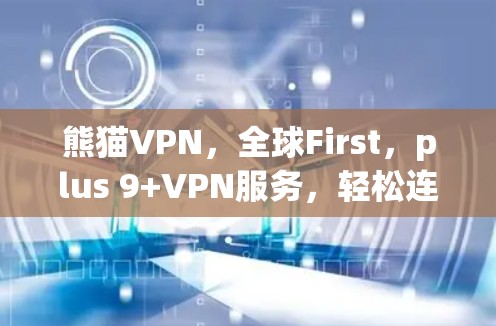熊猫VPN，全球First，plus 9+VPN服务，轻松连接 anywhere