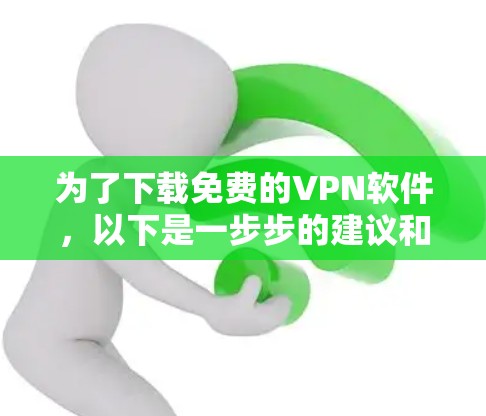 为了下载免费的VPN软件，以下是一步步的建议和考虑
