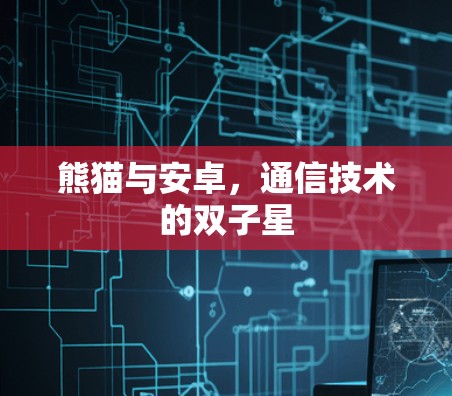 熊猫与安卓，通信技术的双子星