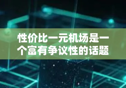 性价比一元机场是一个富有争议性的话题，因为其取决于从哪些角度进行评估。以下是一些可能的分析和结论