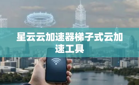 星云云加速器梯子式云加速工具