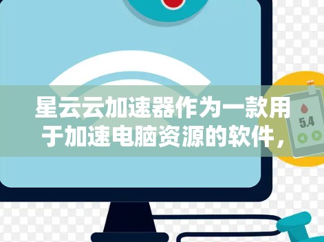 星云云加速器作为一款用于加速电脑资源的软件，专为星云提供服务，旨在优化资源分配。以下是关于星云云加速器电脑端的详细说明