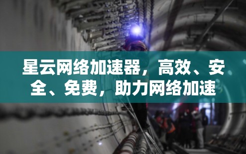 星云网络加速器，高效、安全、免费，助力网络加速