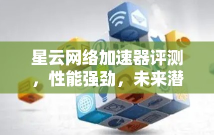 星云网络加速器评测，性能强劲，未来潜力无限