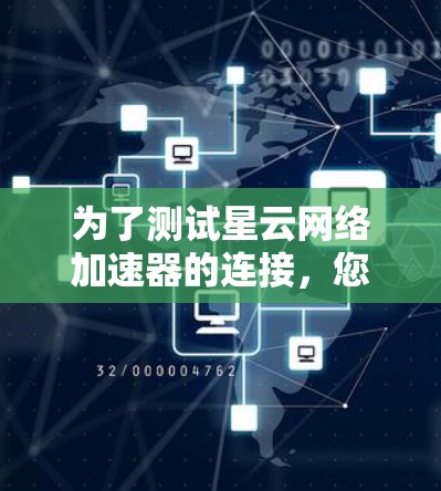 为了测试星云网络加速器的连接，您可以按照以下步骤进行操作