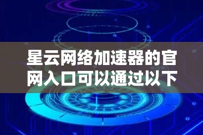 星云网络加速器的官网入口可以通过以下方式找到
