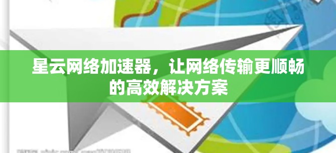星云网络加速器，让网络传输更顺畅的高效解决方案