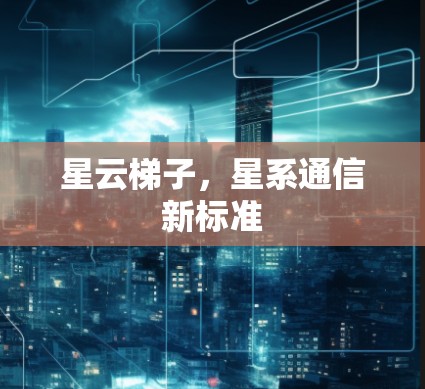 星云梯子，星系通信新标准