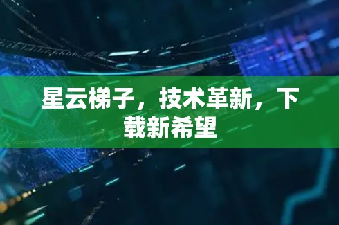 星云梯子，技术革新，下载新希望