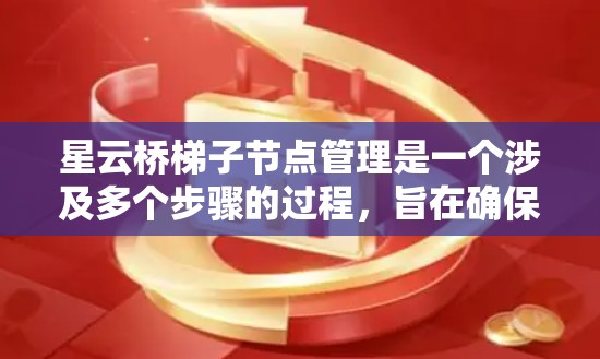 星云桥梯子节点管理是一个涉及多个步骤的过程，旨在确保桥式结构的稳固和可靠性。以下是对星云桥梯子节点管理的详细步骤