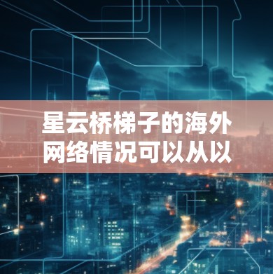 星云桥梯子的海外网络情况可以从以下几个方面进行分析