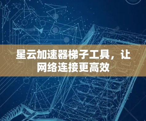 星云加速器梯子工具，让网络连接更高效