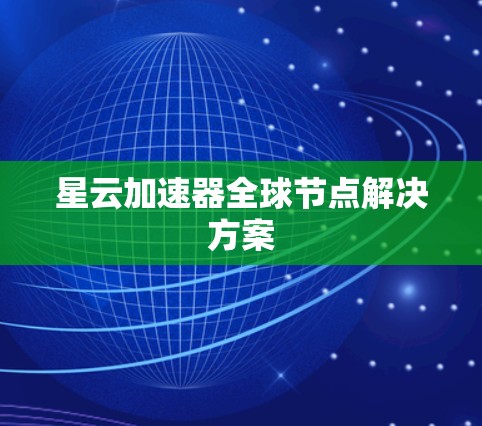 星云加速器全球节点解决方案