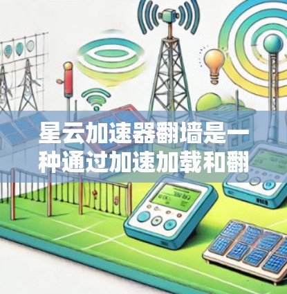 星云加速器翻墙是一种通过加速加载和翻墙保护网站数据安全的技术，但需要谨慎使用，确保加速器支持翻墙功能、翻墙服务器安全以及用户具备必要的安全措施。以下是对这一问题的详细分析