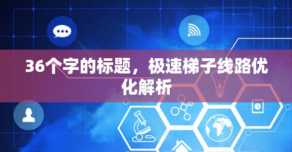 36个字的标题，极速梯子线路优化解析