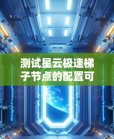 测试星云极速梯子节点的配置可以按照以下步骤进行