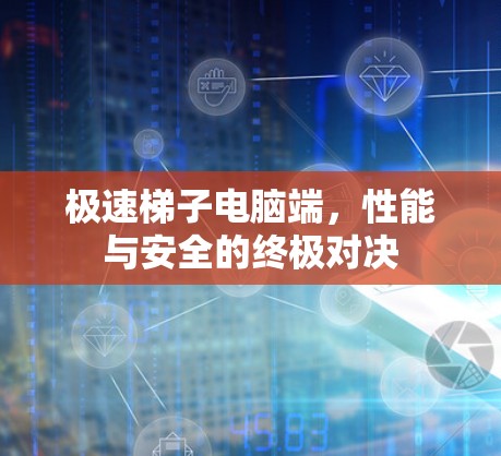 极速梯子电脑端，性能与安全的终极对决